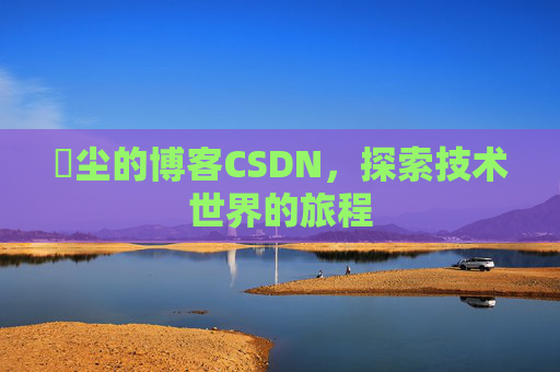 玦尘的博客CSDN,探索技术世界的旅程